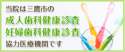 当院は三鷹市成人歯科健康診査・妊婦歯科健康診査協力医療機関です