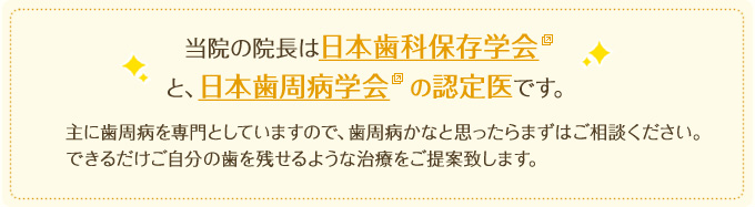 当院の院長は日本歯科保存学会と、日本歯周病学会  の認定医です。